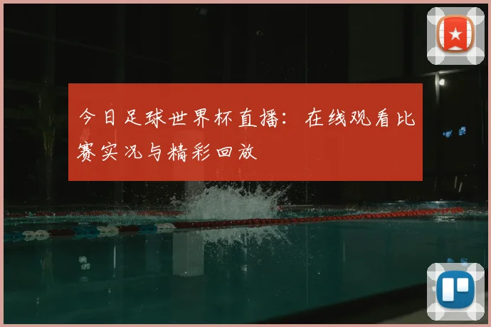 今日足球世界杯直播：在线观看比赛实况与精彩回放