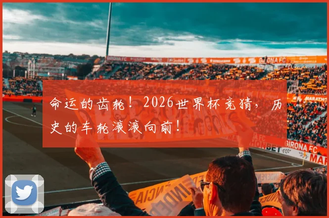 命运的齿轮！2026世界杯竞猜，历史的车轮滚滚向前！