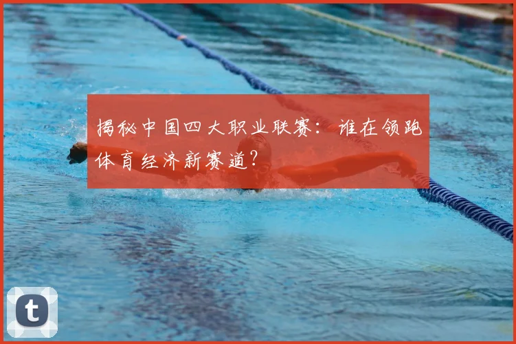 揭秘中国四大职业联赛：谁在领跑体育经济新赛道？