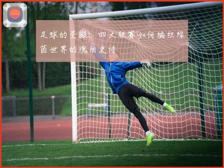 足球的圣殿：四大联赛如何编织绿茵世界的瑰丽史诗