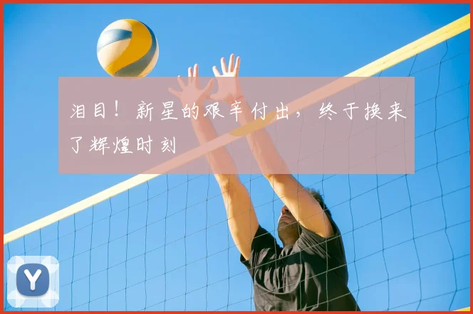 泪目！新星的艰辛付出，终于换来了辉煌时刻