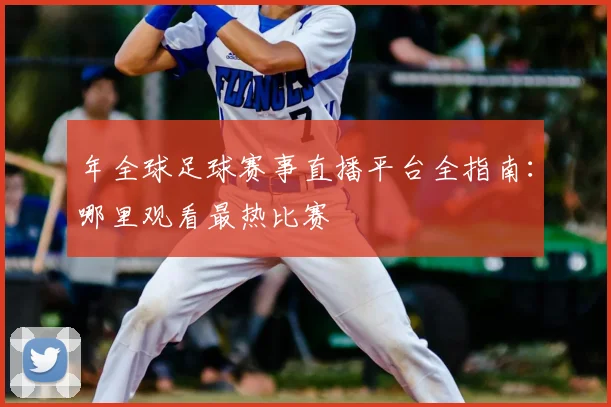年全球足球赛事直播平台全指南：哪里观看最热比赛