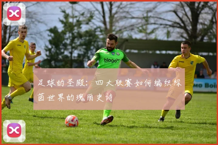 足球的圣殿：四大联赛如何编织绿茵世界的瑰丽史诗