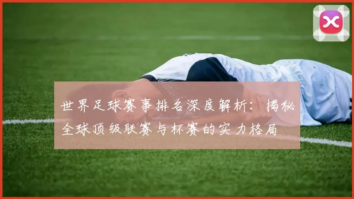 世界足球赛事排名深度解析:揭秘全球顶级联赛与杯赛的实力格局